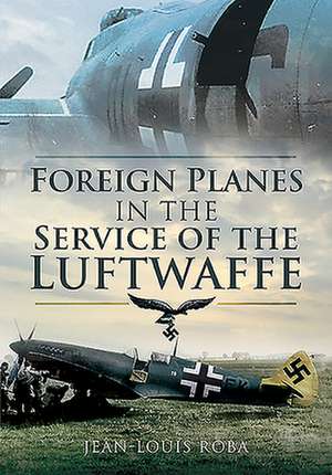 Foreign Planes in the Service of the Luftwaffe de Jean-Louis Roba