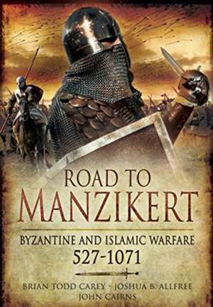 Road to Manzikert: Byzantine and Islamic Warfare, 527-1071 de John Cairns