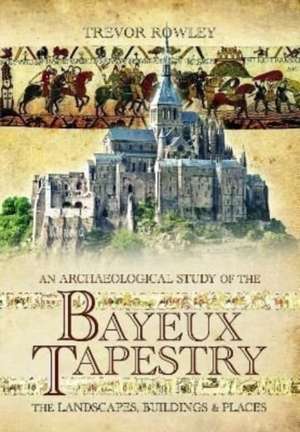 An Archaeological Study of the Bayeux Tapestry de Trevor Rowley