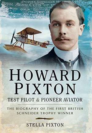 Howard Pixton: Test Pilot & Pioneer Aviator de Stella Pixton