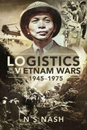 Logistics in the Vietnam Wars, 1945 1975 de N S, Nash