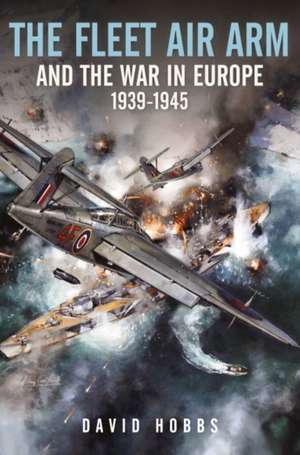 The Fleet Air Arm and the War in Europe, 1939 1945 de David Hobbs