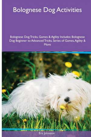 Bolognese Dog Activities Bolognese Dog Tricks, Games & Agility. Includes de Eric Johnston