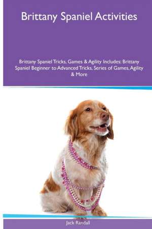 Brittany Spaniel Activities Brittany Spaniel Tricks, Games & Agility. Includes de Jack Randall