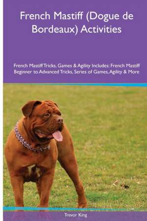 French Mastiff (Dogue de Bordeaux) Activities French Mastiff Tricks, Games & Agility. Includes de Trevor King