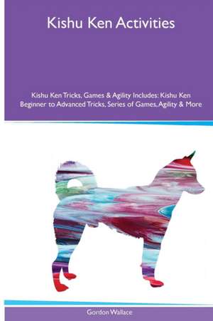 Kishu Ken Activities Kishu Ken Tricks, Games & Agility. Includes de Gordon Wallace