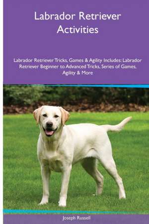 Labrador Retriever Activities Labrador Retriever Tricks, Games & Agility. Includes de Joseph Russell