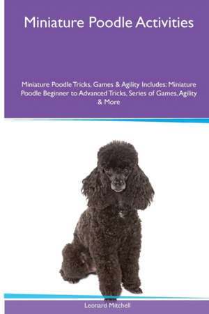 Miniature Poodle Activities Miniature Poodle Tricks, Games & Agility. Includes de Leonard Mitchell