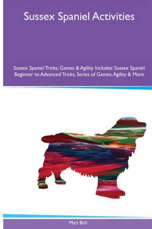 Sussex Spaniel Activities Sussex Spaniel Tricks, Games & Agility. Includes de Matt Bell