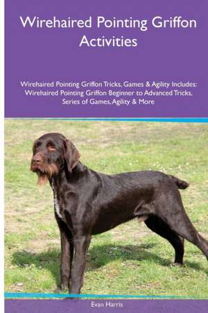 Wirehaired Pointing Griffon Activities Wirehaired Pointing Griffon Tricks, Games & Agility. Includes de Evan Harris