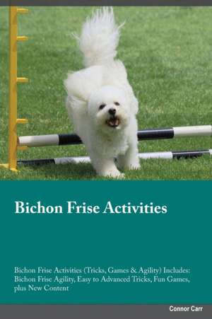 Bichon Frise Activities Bichon Frise Activities (Tricks, Games & Agility) Includes de Connor Carr