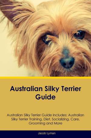 Australian Silky Terrier Guide Australian Silky Terrier Guide Includes de Jacob Lyman