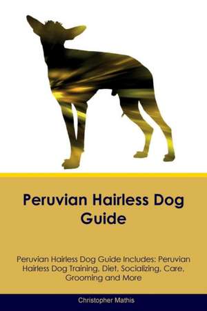 Peruvian Hairless Dog Guide Peruvian Hairless Dog Guide Includes de Christopher Mathis