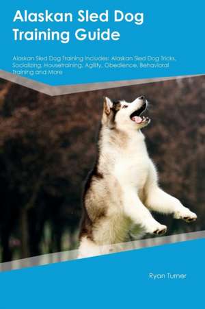 Alaskan Sled Dog Training Guide Alaskan Sled Dog Training Includes de Ryan Turner