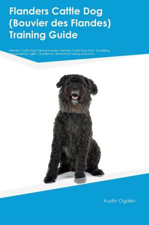 Flanders Cattle Dog (Bouvier des Flandes) Training Guide Flanders Cattle Dog Training Includes de Austin Ogden