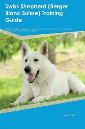 Swiss Shepherd (Berger Blanc Suisse) Training Guide Swiss Shepherd Training Includes de Gavin Grant