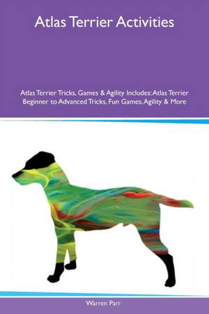 Atlas Terrier Activities Atlas Terrier Tricks, Games & Agility Includes de Warren Parr