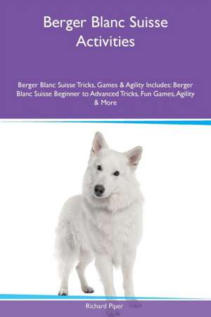 Berger Blanc Suisse Activities Berger Blanc Suisse Tricks, Games & Agility Includes de Richard Piper