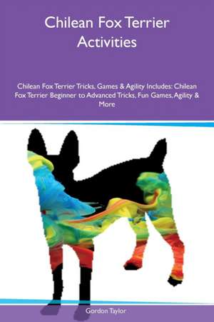 Chilean Fox Terrier Activities Chilean Fox Terrier Tricks, Games & Agility Includes de Gordon Taylor