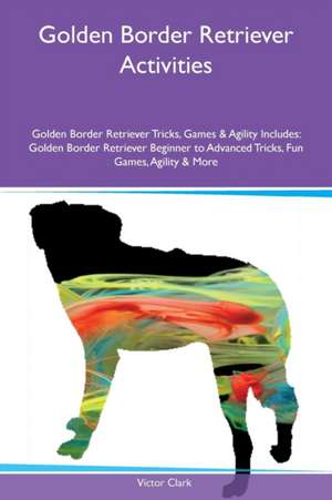 Golden Border Retriever Activities Golden Border Retriever Tricks, Games & Agility Includes de Victor Clark