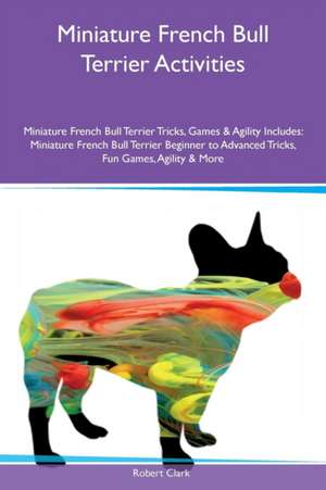 Miniature French Bull Terrier Activities Miniature French Bull Terrier Tricks, Games & Agility Includes de Robert Clark