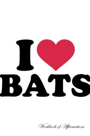 I Love Bats Workbook of Affirmations I Love Bats Workbook of Affirmations de Alan Haynes