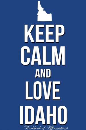 Keep Calm And Love Idaho Workbook of Affirmations Keep Calm And Love Idaho Workbook of Affirmations de Alan Haynes