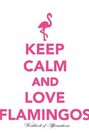 Keep Calm Love Flamingos Workbook of Affirmations Keep Calm Love Flamingos Workbook of Affirmations de Alan Haynes