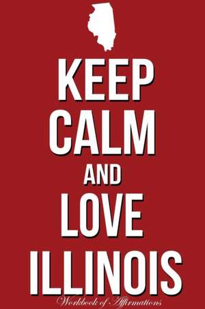 Keep Calm Love Illinois Workbook of Affirmations Keep Calm Love Illinois Workbook of Affirmations de Alan Haynes