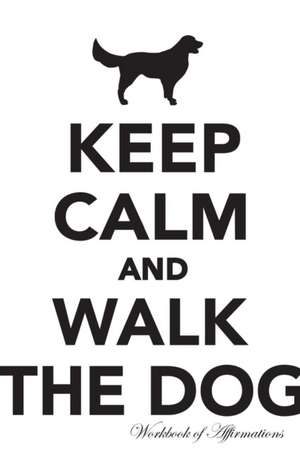 Keep Calm Walk The Dog Workbook of Affirmations Keep Calm Walk The Dog Workbook of Affirmations de Alan Haynes