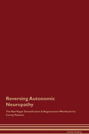 Reversing Autonomic Neuropathy The Raw Vegan Detoxification & Regeneration Workbook for Curing Patients de Global Healing