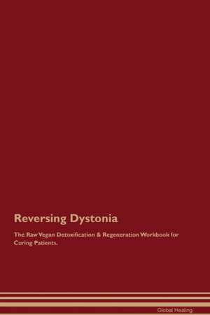 Reversing Dystonia The Raw Vegan Detoxification & Regeneration Workbook for Curing Patients de Global Healing