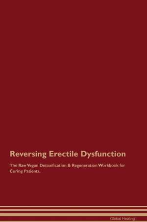 Reversing Erectile Dysfunction The Raw Vegan Detoxification & Regeneration Workbook for Curing Patients de Global Healing