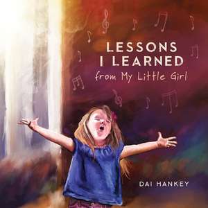 Lessons I Learned from My Little Girl de Dai Hankey