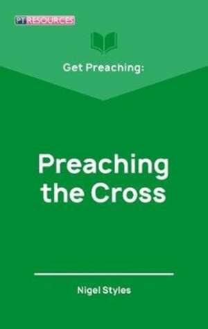 Get Preaching: Preaching the Cross de Nigel Styles