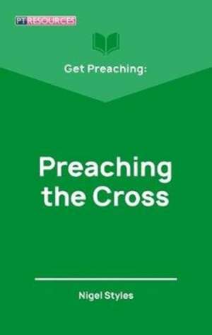 Styles, N: Get Preaching: Preaching the Cross