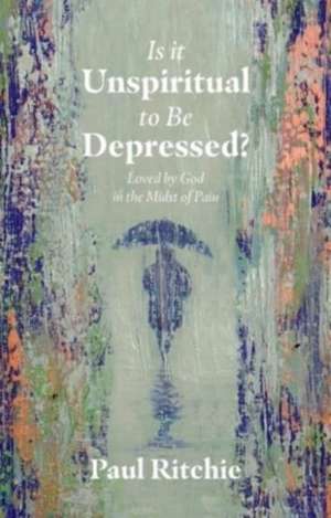 Is It Unspiritual to Be Depressed? de Paul Ritchie