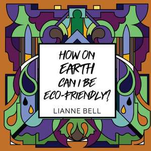 How on earth can I be eco-friendly? de Lianne Bell