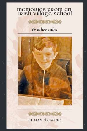 Memories from an Irish Village School & Other Tales de Liam O Caiside