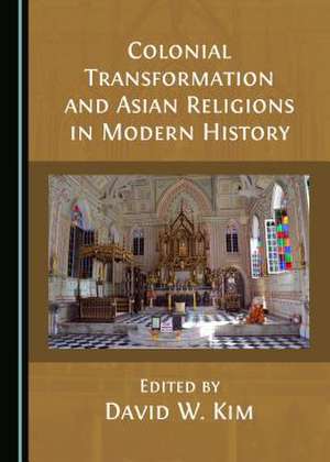 Colonial Transformation and Asian Religions in Modern History de David W. Kim