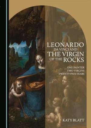 Leonardo Da Vinci and the Virgin of the Rocks de Blatt, Katy