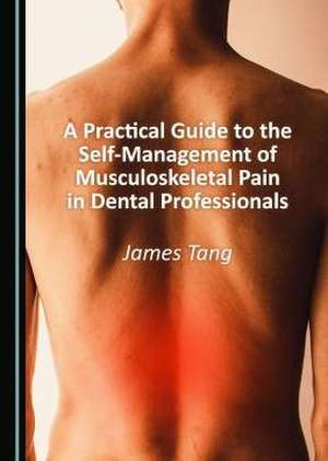 Practical Guide to the Self-Management of Musculoskeletal Pain in Dental Professionals de James Tang