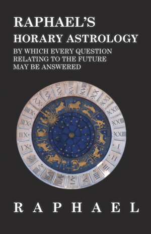 Raphael's Horary Astrology by which Every Question Relating to the Future May Be Answered de Anon.