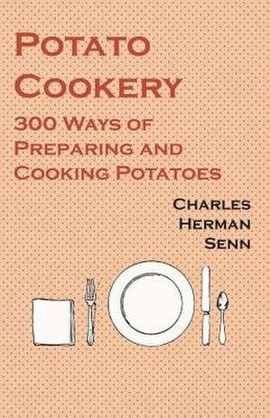 Potato Cookery - 300 Ways of Preparing and Cooking Potatoes de Charles Herman Senn