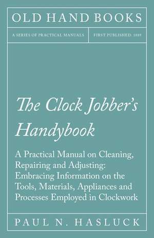 The Clock Jobber's Handybook - A Practical Manual on Cleaning, Repairing and Adjusting de Paul N. Hasluck