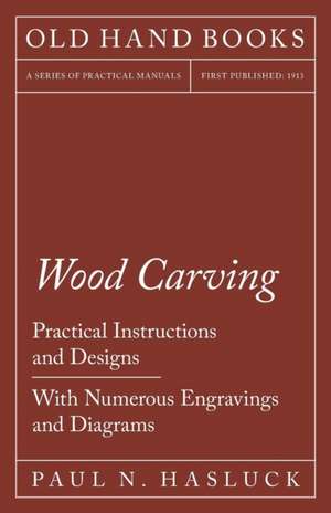 Wood Carving - Practical Instructions and Designs - With Numerous Engravings and Diagrams de Paul N. Hasluck