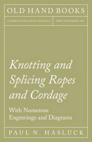 Knotting and Splicing Ropes and Cordage - With Numerous Engravings and Diagrams de Paul N. Hasluck