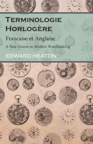 Terminologie Horlogère - Francaise et Anglaise - A New Course on Modern Watchmaking de Edward Heaton