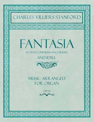 Fantasia (in Festo Omnium Sancorium) and Idyll - Music Arranged for Organ - Op.121 de Charles Villiers Stanford