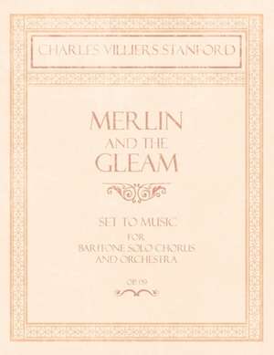 Merlin and the Gleam - Set to Music for Baritone Solo, Chorus and Orchestra - Op.172 de Charles Villiers Stanford